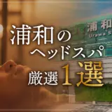 【浦和エリアならここに行く】ヘッドスパのゴッドハンドが選ぶスペシャル店１選