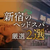 【新宿エリアならここに行く】ヘッドスパのゴッドハンドが選ぶスペシャル店2選