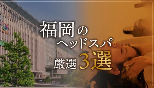 【福岡エリアならここに行く】ヘッドスパのゴッドハンドが選ぶスペシャル店3選