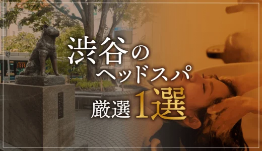 【渋谷エリアならここに行く】ヘッドスパのゴッドハンドが選ぶスペシャル店1選