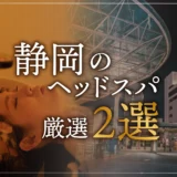 【静岡市エリアならここに行く】ヘッドスパのゴッドハンドが選ぶスペシャル店2選