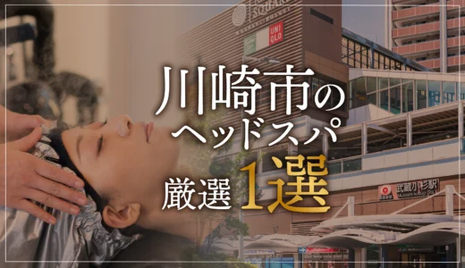 【川崎市（武蔵小杉）エリアならここに行く】ヘッドスパのゴッドハンドが選ぶスペシャル店1選